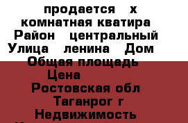 продается 3-х комнатная кватира › Район ­ центральный › Улица ­ ленина › Дом ­ 159 › Общая площадь ­ 61 › Цена ­ 2.500. - Ростовская обл., Таганрог г. Недвижимость » Квартиры продажа   . Ростовская обл.,Таганрог г.